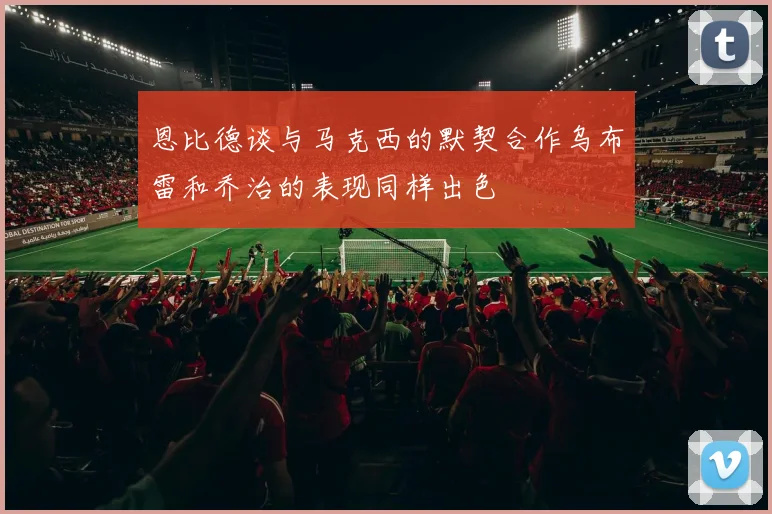 恩比德谈与马克西的默契合作乌布雷和乔治的表现同样出色