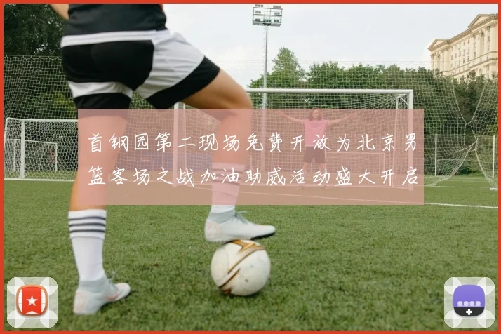 首钢园第二现场免费开放为北京男篮客场之战加油助威活动盛大开启