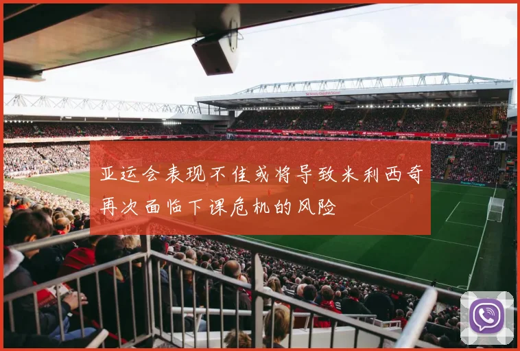 亚运会表现不佳或将导致米利西奇再次面临下课危机的风险