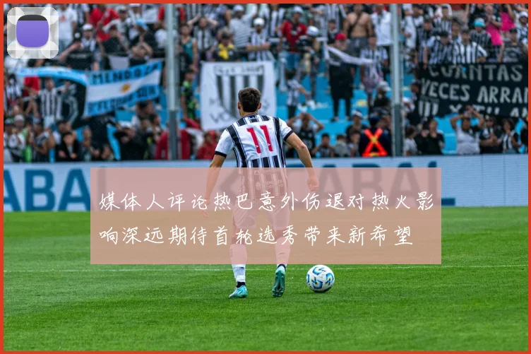 媒体人评论热巴意外伤退对热火影响深远期待首轮选秀带来新希望