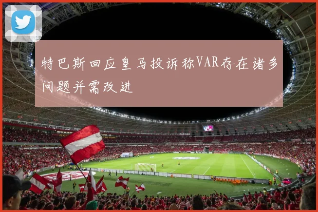 特巴斯回应皇马投诉称VAR存在诸多问题并需改进