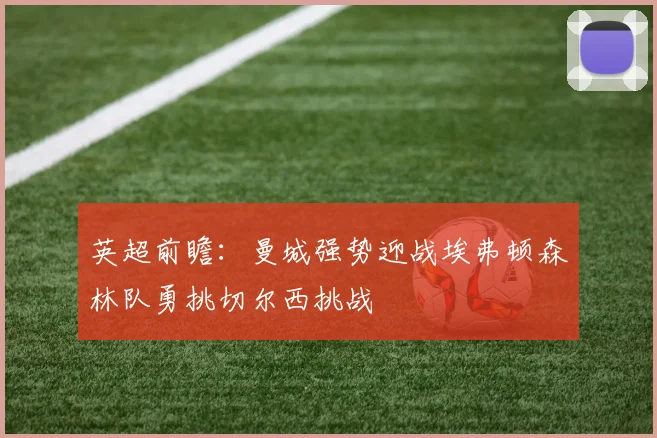 英超前瞻：曼城强势迎战埃弗顿森林队勇挑切尔西挑战