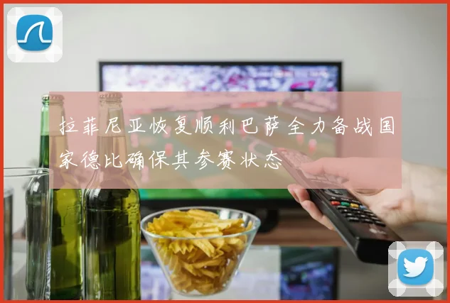 拉菲尼亚恢复顺利巴萨全力备战国家德比确保其参赛状态
