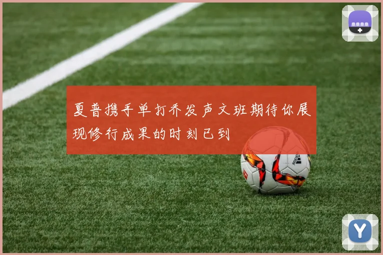 夏普携手单打乔发声文班期待你展现修行成果的时刻已到